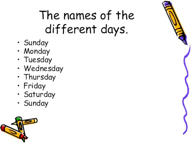 The names of the different days. Sunday Monday Tuesday Wednesday Thursday Friday Saturday Sunday