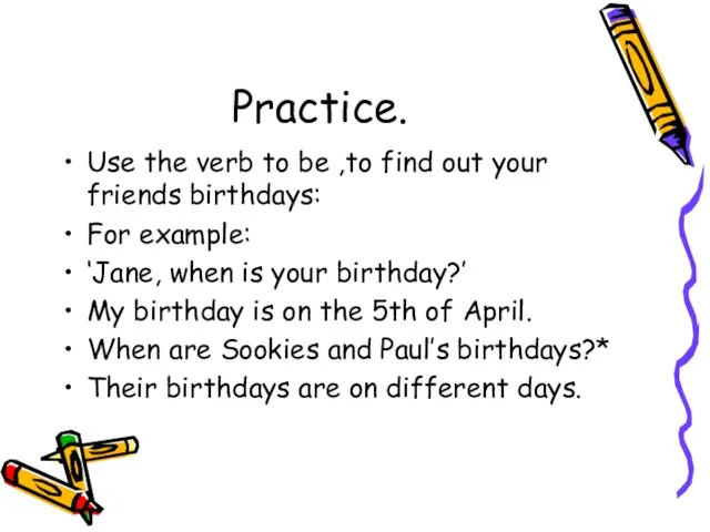 Practice. Use the verb to be ,to find out your friends birthdays: