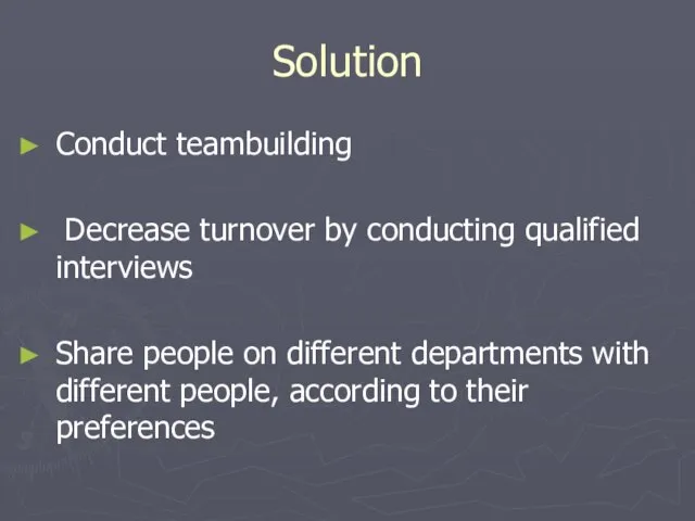 Solution Conduct teambuilding Decrease turnover by conducting qualified interviews Share people on