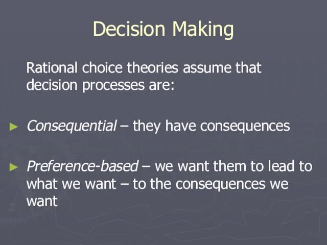 Decision Making Rational choice theories assume that decision processes are: Consequential –