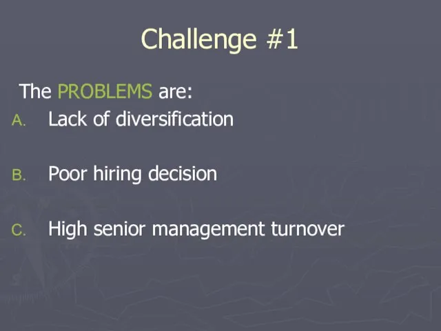 Challenge #1 The PROBLEMS are: Lack of diversification Poor hiring decision High senior management turnover