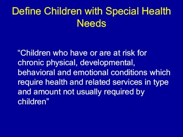 Define Children with Special Health Needs “Children who have or are at