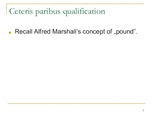 Ceteris paribus qualification Recall Alfred Marshall’s concept of „pound”.