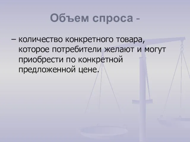 Объем спроса - – количество конкретного товара, которое потребители желают и могут