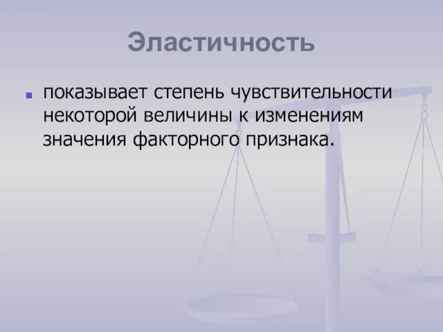 Эластичность показывает степень чувствительности некоторой величины к изменениям значения факторного признака.