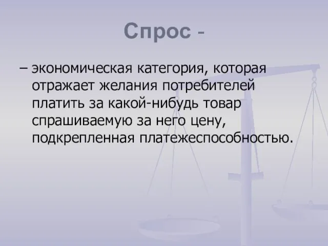 Спрос - – экономическая категория, которая отражает желания потребителей платить за какой-нибудь