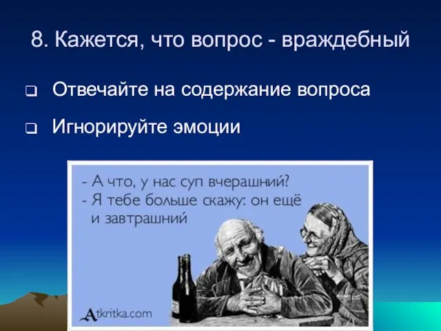 8. Кажется, что вопрос - враждебный Отвечайте на содержание вопроса Игнорируйте эмоции