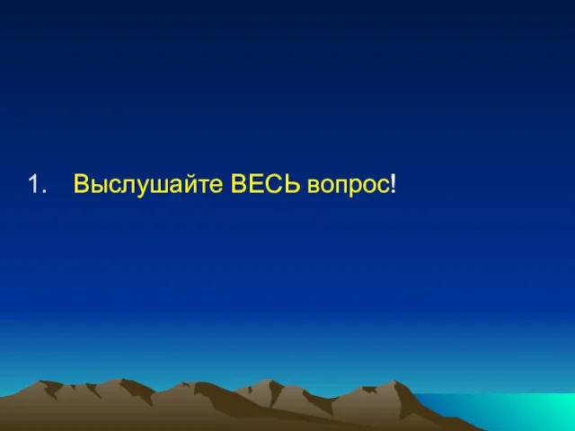 Выслушайте ВЕСЬ вопрос!