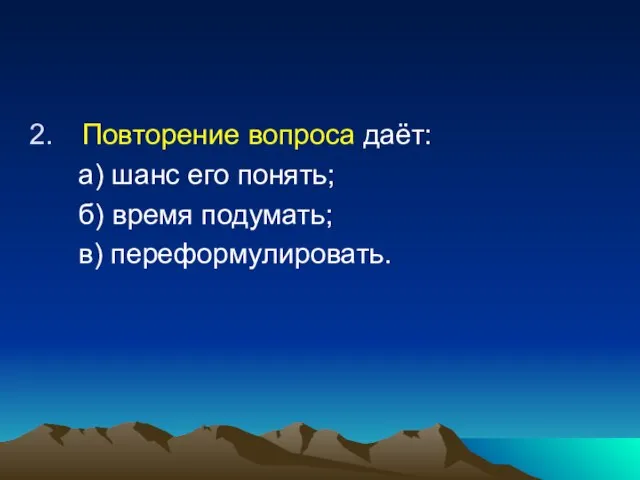 Повторение вопроса даёт: а) шанс его понять; б) время подумать; в) переформулировать.