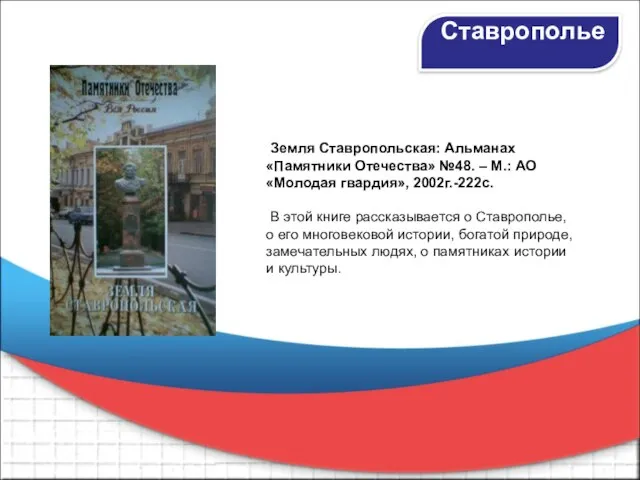 Земля Ставропольская: Альманах «Памятники Отечества» №48. – М.: АО «Молодая гвардия», 2002г.-222с.