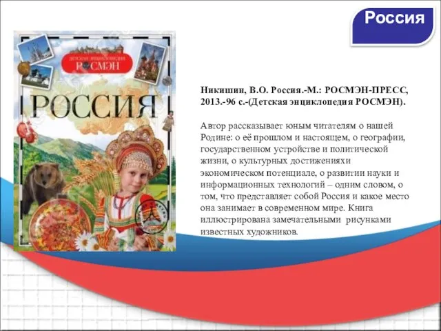 Никишин, В.О. Россия.-М.: РОСМЭН-ПРЕСС, 2013.-96 с.-(Детская энциклопедия РОСМЭН). Автор рассказывает юным читателям