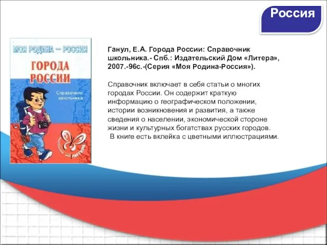 Россия Ганул, Е.А. Города России: Справочник школьника.- Спб.: Издательский Дом «Литера», 2007.-96с.-(Серия