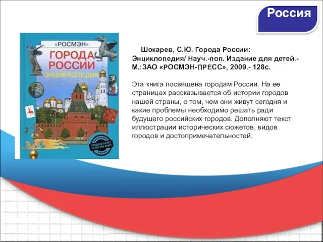 Россия Шокарев, С.Ю. Города России: Энциклопедия/ Науч.-поп. Издание для детей.- М.:ЗАО «РОСМЭН-ПРЕСС»,