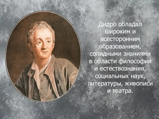 Дидро обладал широким и всесторонним образованием, солидными знаниями в области философии и