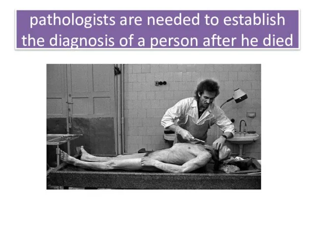 pathologists are needed to establish the diagnosis of a person after he died