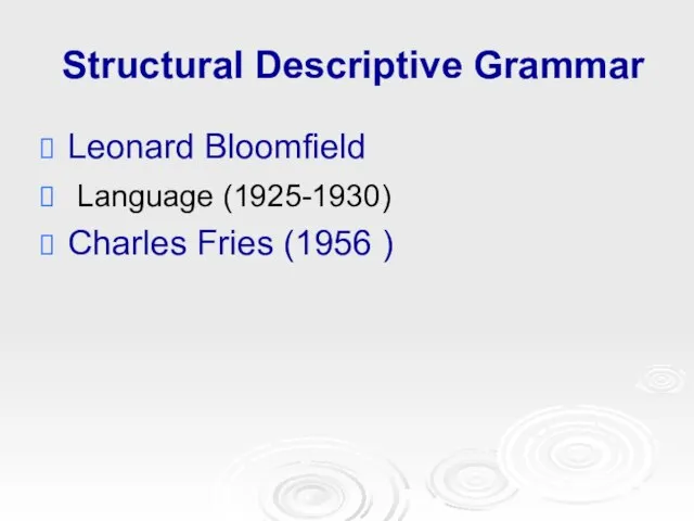 Structural Descriptive Grammar Leonard Bloomfield Language (1925-1930) Charles Fries (1956 )