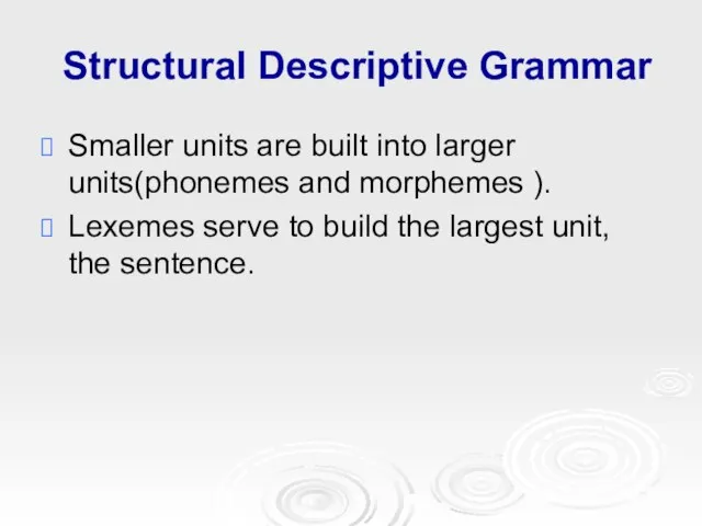 Structural Descriptive Grammar Smaller units are built into larger units(phonemes and morphemes