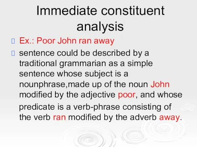 Immediate constituent analysis Ex.: Poor John ran away sentence could be described