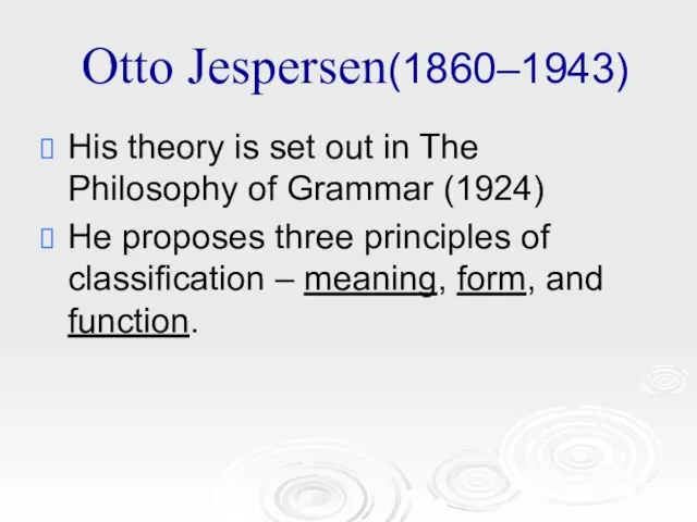 Otto Jespersen(1860–1943) His theory is set out in The Philosophy of Grammar