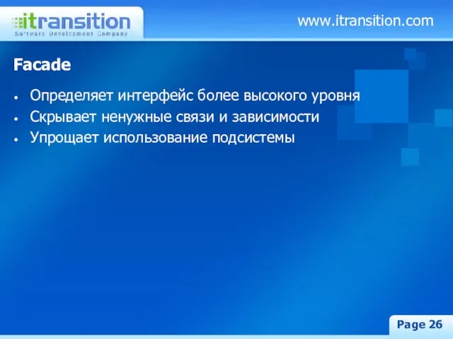 www.itransition.com Page Facade Определяет интерфейс более высокого уровня Скрывает ненужные связи и зависимости Упрощает использование подсистемы