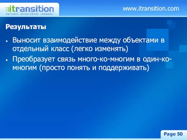 www.itransition.com Page Результаты Выносит взаимодействие между объектами в отдельный класс (легко изменять)