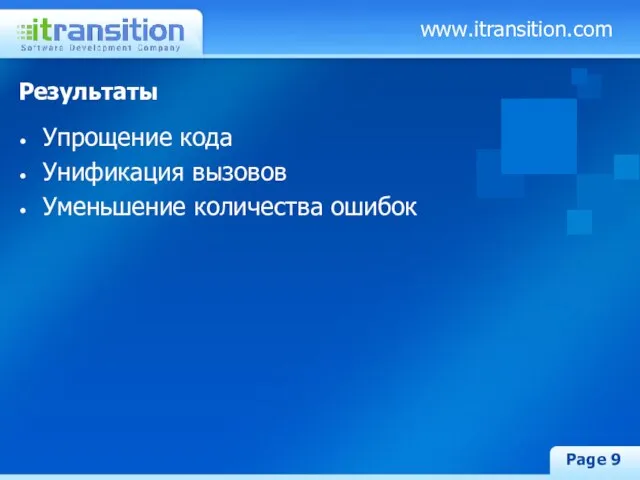 www.itransition.com Page Результаты Упрощение кода Унификация вызовов Уменьшение количества ошибок
