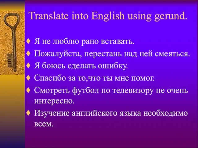 Translate into English using gerund. Я не люблю рано вставать. Пожалуйста, перестань