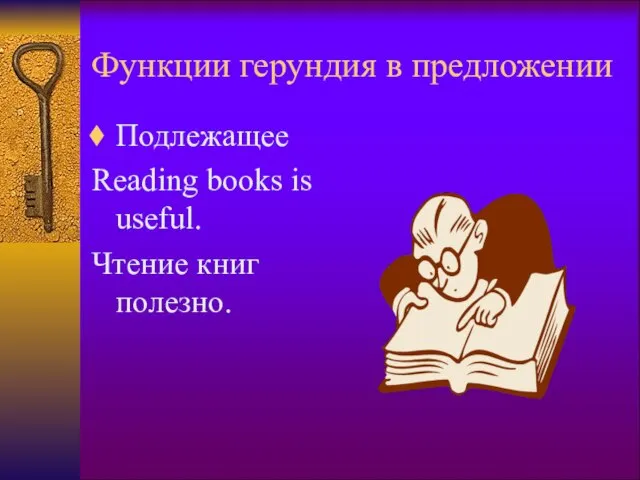 Функции герундия в предложении Подлежащее Reading books is useful. Чтение книг полезно.