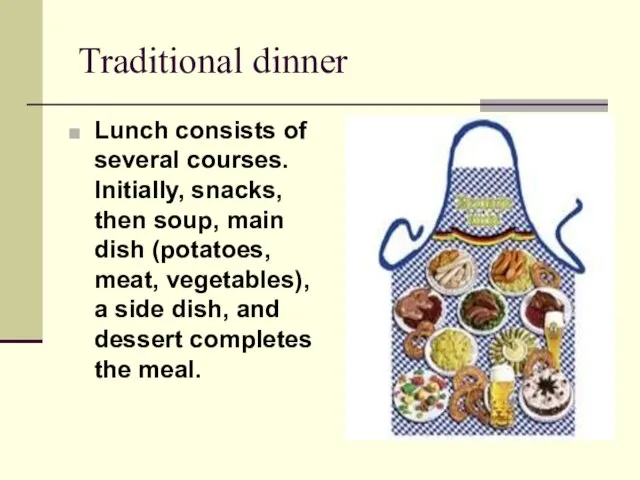 Traditional dinner Lunch consists of several courses. Initially, snacks, then soup, main