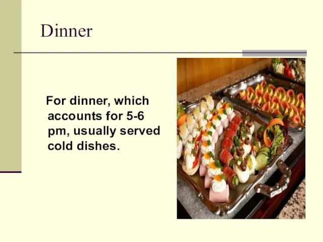 Dinner For dinner, which accounts for 5-6 pm, usually served cold dishes.