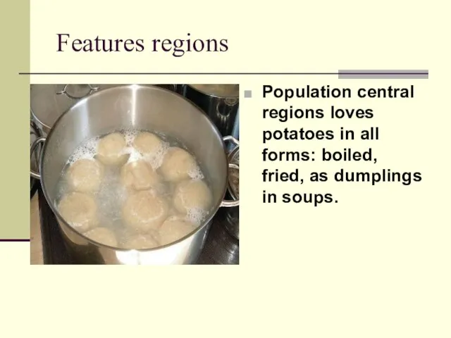 Features regions Population central regions loves potatoes in all forms: boiled, fried, as dumplings in soups.