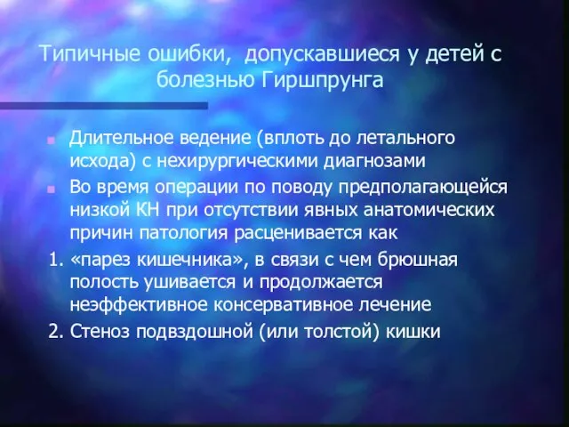 Типичные ошибки, допускавшиеся у детей с болезнью Гиршпрунга Длительное ведение (вплоть до