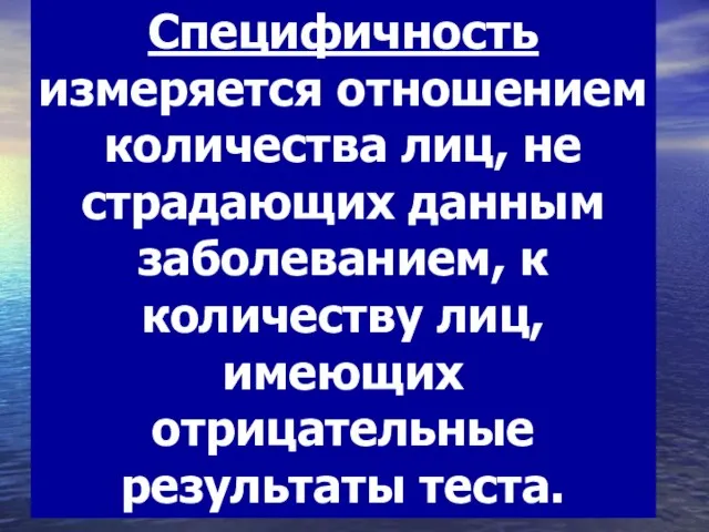 Специфичность измеряется отношением количества лиц, не страдающих данным заболеванием, к количеству лиц, имеющих отрицательные результаты теста.