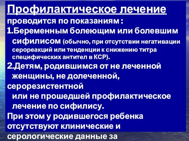 Профилактическое лечение проводится по показаниям : 1.Беременным болеющим или болевшим сифилисом (обычно,