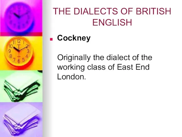 THE DIALECTS OF BRITISH ENGLISH Cockney Originally the dialect of the working