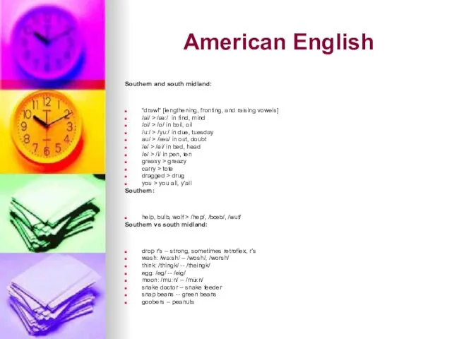 American English Southern and south midland: "drawl" [lengthening, fronting, and raising vowels]