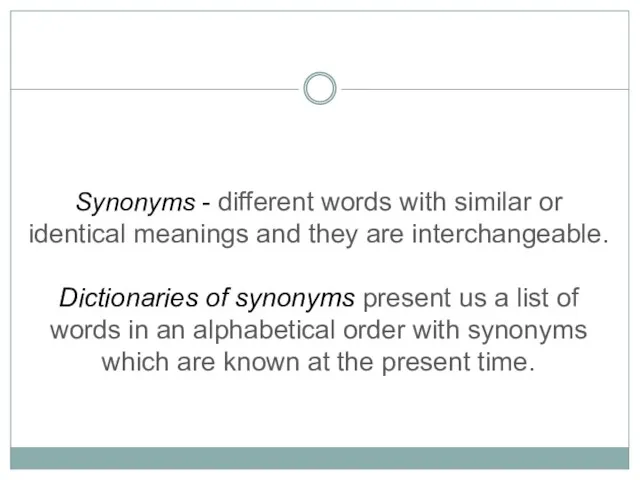 Synonyms - different words with similar or identical meanings and they are