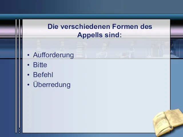 Die verschiedenen Formen des Appells sind: Aufforderung Bitte Befehl Überredung