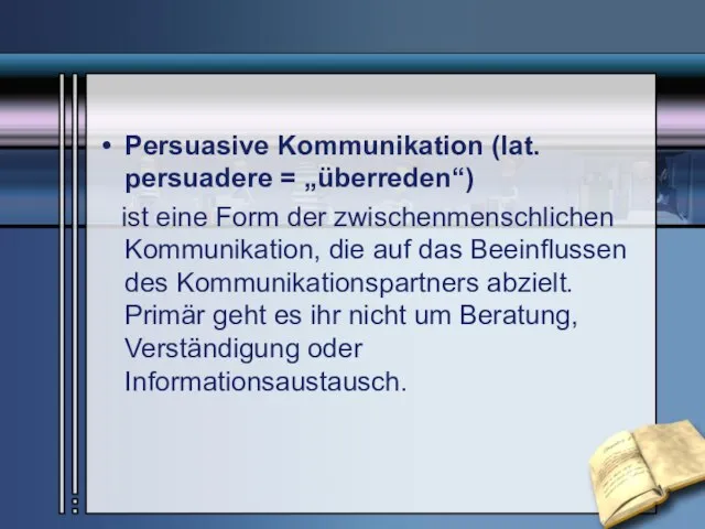 Persuasive Kommunikation (lat. persuadere = „überreden“) ist eine Form der zwischenmenschlichen Kommunikation,