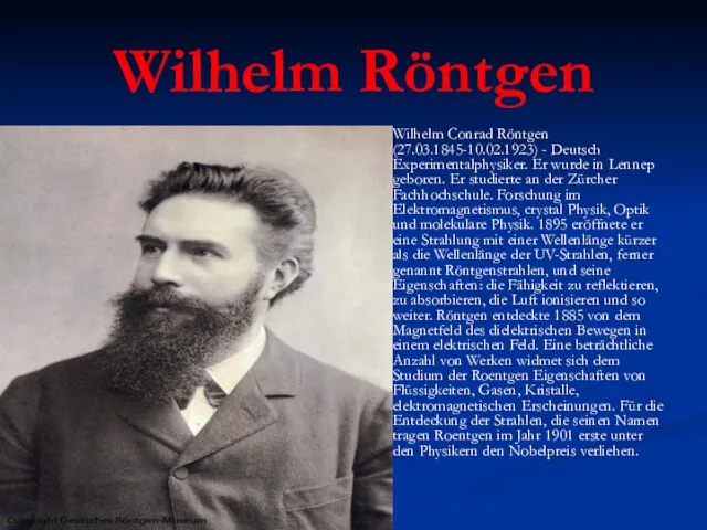 Wilhelm Röntgen Wilhelm Conrad Röntgen (27.03.1845-10.02.1923) - Deutsch Experimentalphysiker. Er wurde in