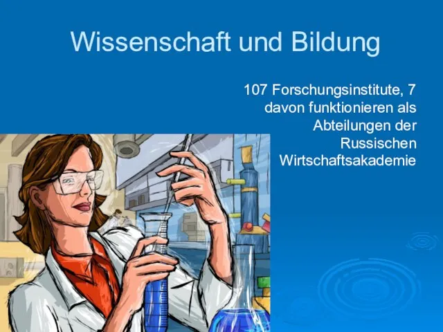 Wissenschaft und Bildung 107 Forschungsinstitute, 7 davon funktionieren als Abteilungen der Russischen Wirtschaftsakademie