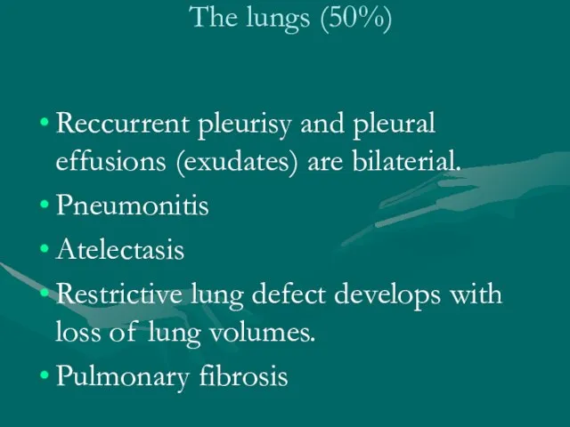 The lungs (50%) Reccurrent pleurisy and pleural effusions (exudates) are bilaterial. Pneumonitis