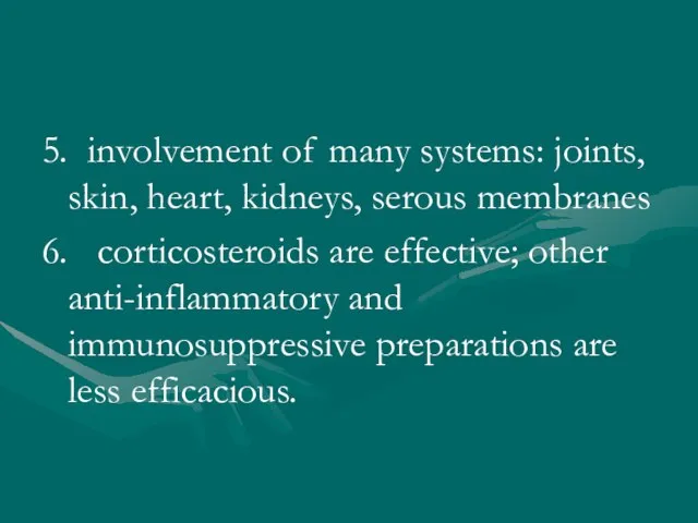 5. involvement of many systems: joints, skin, heart, kidneys, serous membranes 6.