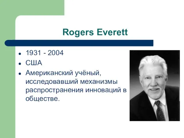 Rogers Everett 1931 - 2004 США Американский учёный, исследовавший механизмы распространения инноваций в обществе.