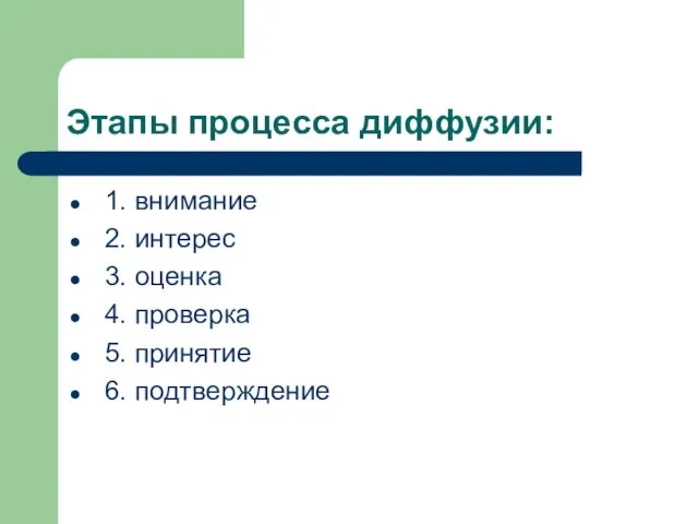 Этапы процесса диффузии: 1. внимание 2. интерес 3. оценка 4. проверка 5. принятие 6. подтверждение