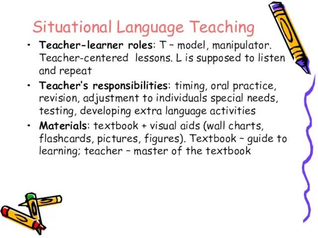 Situational Language Teaching Teacher-learner roles: T – model, manipulator. Teacher-centered lessons. L