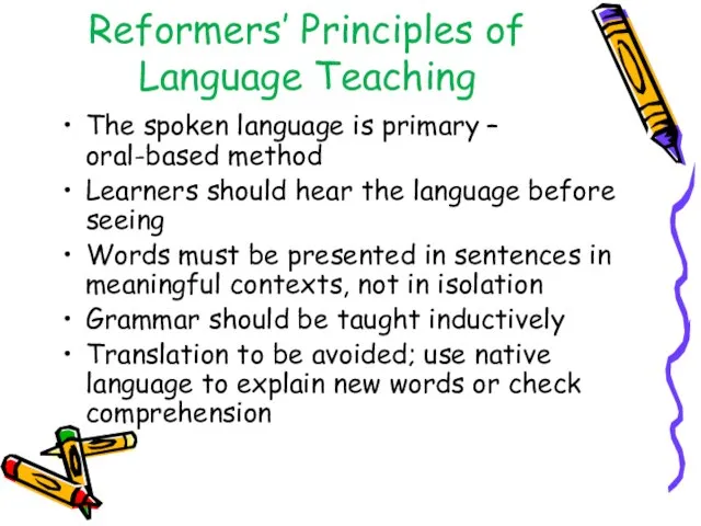 Reformers’ Principles of Language Teaching The spoken language is primary – oral-based