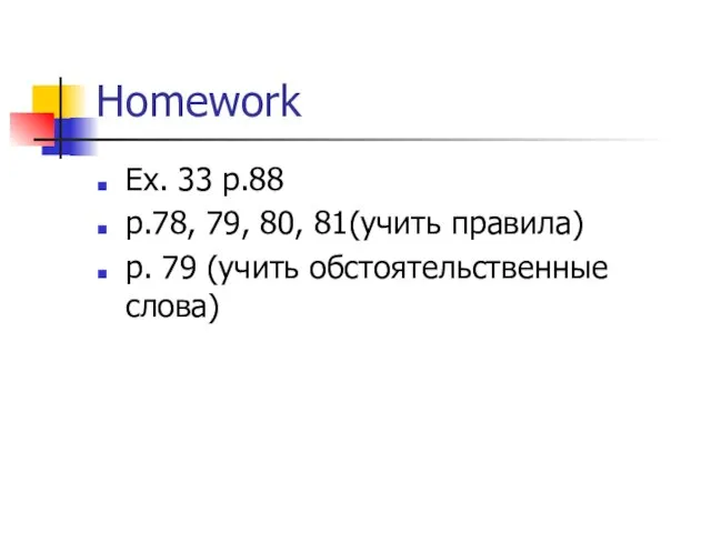 Homework Ex. 33 p.88 p.78, 79, 80, 81(учить правила) p. 79 (учить обстоятельственные слова)