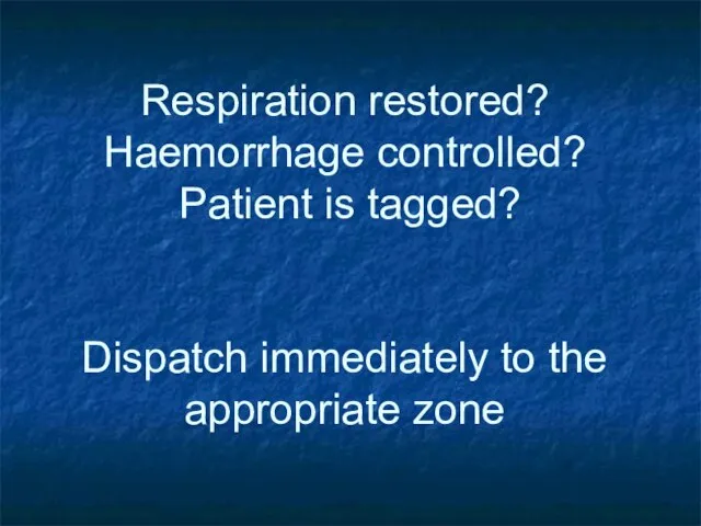 Respiration restored? Haemorrhage controlled? Patient is tagged? Dispatch immediately to the appropriate zone