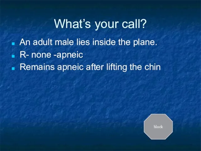 What’s your call? An adult male lies inside the plane. R- none